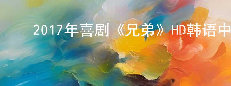 曾慧群的动漫综艺大全,2017年喜剧《兄弟》HD韩语中字迅雷下载_电影天堂